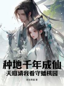 种地千年成仙，天庭请我看守蟠桃园
