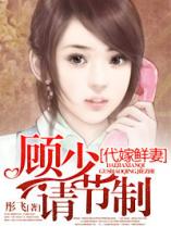 代嫁鲜凄：顾少请节制