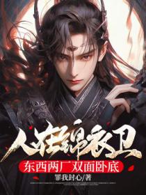 人在锦衣卫，东西两厂双面卧底