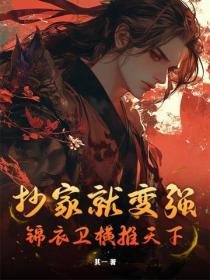 抄家就变强,锦衣卫横推天下