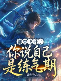 都要飞升了,你说自己是练气期?