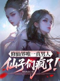 修仙界唯一真男人,仙子们疯了!