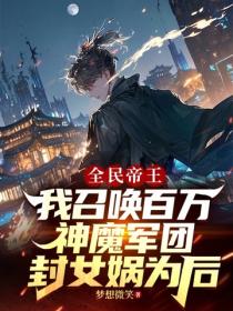 全民帝王:我召唤百万神魔军团,封女娲为后