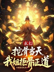 玄幻:挖骨当天,我姐拒骨证道?
