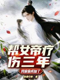 帮女帝疗伤三年,我偷偷成仙了