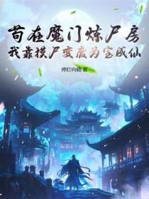 苟在魔门炼尸房,我靠摸尸变废为宝成仙