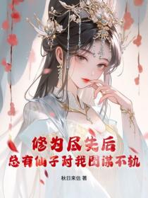 修为尽失后,总有仙子对我图谋不轨