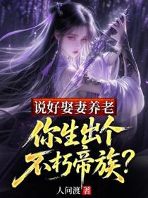 说好娶妻养老,你生出个不朽帝族?