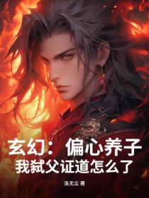 玄幻:偏心养子,我弑父证道怎么了?